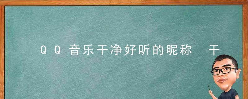 QQ音乐干净好听的昵称 干净好听的QQ音乐昵称